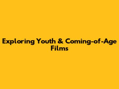 Exploring Youth & Coming-of-Age Films