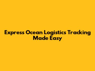 Express Ocean Logistics Tracking Made Easy