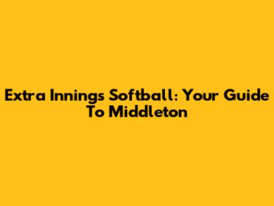 Extra Innings Softball: Your Guide To Middleton