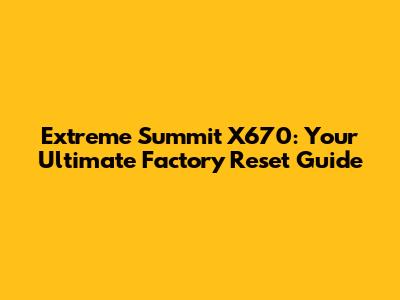 Extreme Summit X670: Your Ultimate Factory Reset Guide