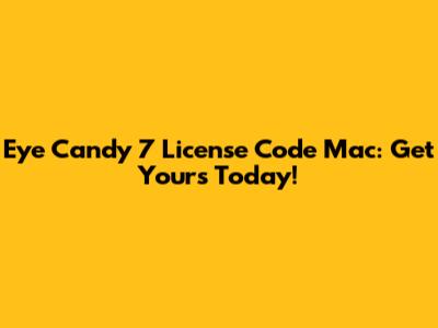 Eye Candy 7 License Code Mac: Get Yours Today!