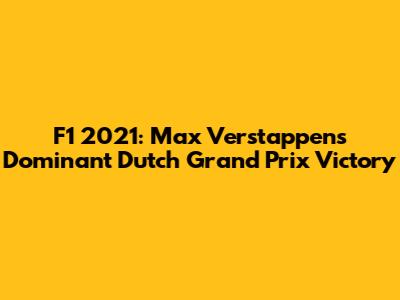 F1 2021: Max Verstappen's Dominant Dutch Grand Prix Victory