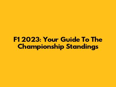 F1 2023: Your Guide To The Championship Standings