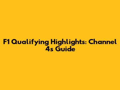 F1 Qualifying Highlights: Channel 4's Guide