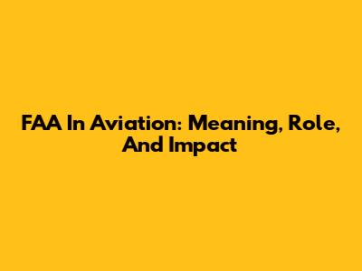 FAA In Aviation: Meaning, Role, And Impact