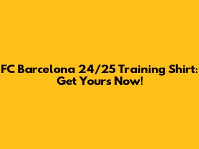 FC Barcelona 24/25 Training Shirt: Get Yours Now!