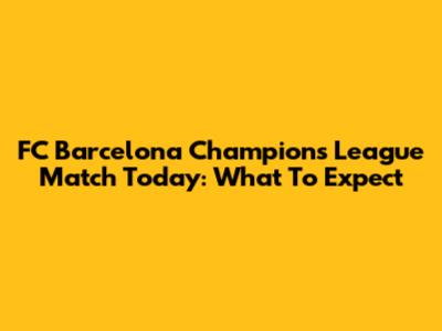 FC Barcelona Champions League Match Today: What To Expect