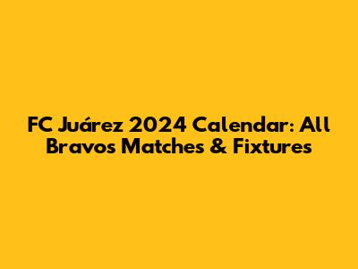 FC Juárez 2024 Calendar: All Bravos Matches & Fixtures