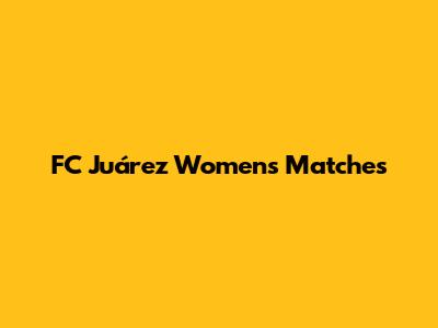 FC Juárez Women's Matches