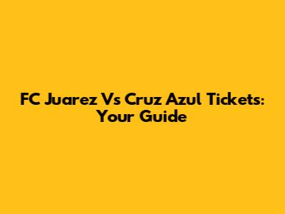FC Juarez Vs Cruz Azul Tickets: Your Guide