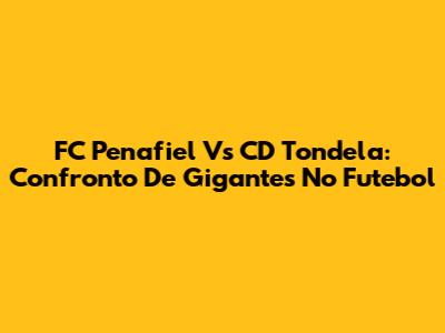 FC Penafiel Vs CD Tondela: Confronto De Gigantes No Futebol