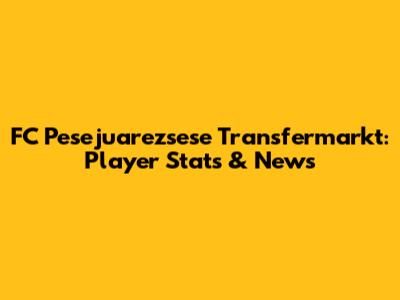 FC Pesejuarezsese Transfermarkt: Player Stats & News