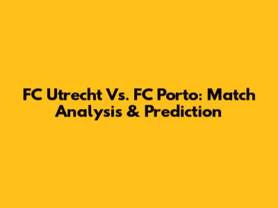 FC Utrecht Vs. FC Porto: Match Analysis & Prediction
