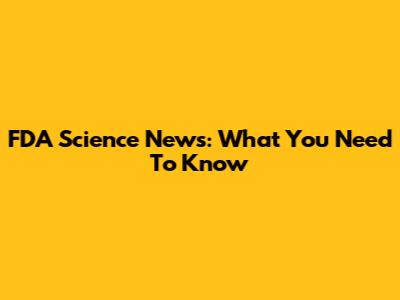 FDA Science News: What You Need To Know