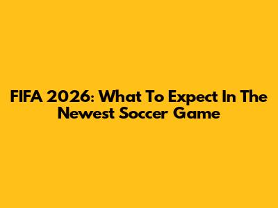 FIFA 2026: What To Expect In The Newest Soccer Game
