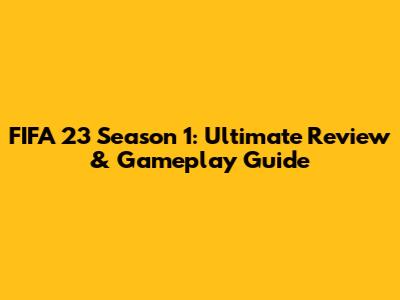 FIFA 23 Season 1: Ultimate Review & Gameplay Guide