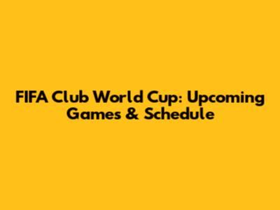 FIFA Club World Cup: Upcoming Games & Schedule