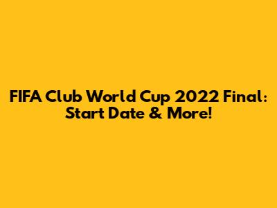 FIFA Club World Cup 2022 Final: Start Date & More!