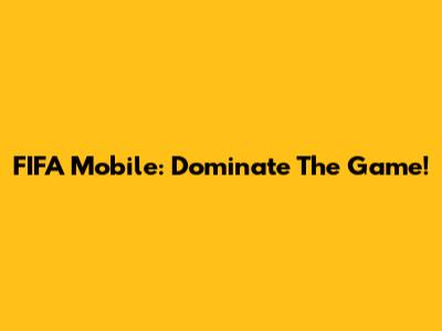 FIFA Mobile: Dominate The Game!