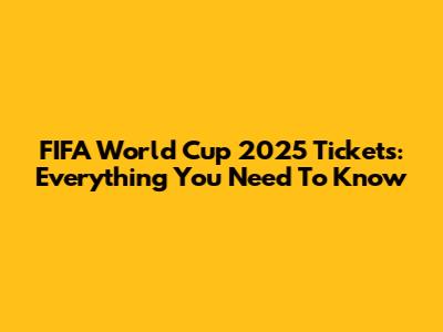 FIFA World Cup 2025 Tickets: Everything You Need To Know