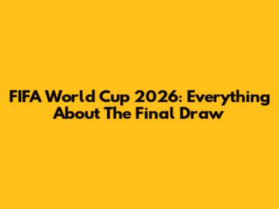 FIFA World Cup 2026: Everything About The Final Draw