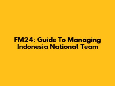 FM24: Guide To Managing Indonesia National Team