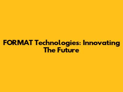 FORMAT Technologies: Innovating The Future