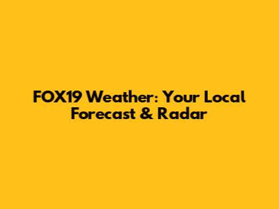 FOX19 Weather: Your Local Forecast & Radar