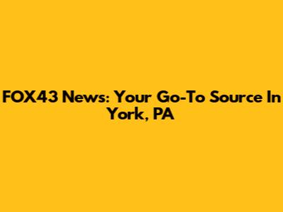FOX43 News: Your Go-To Source In York, PA