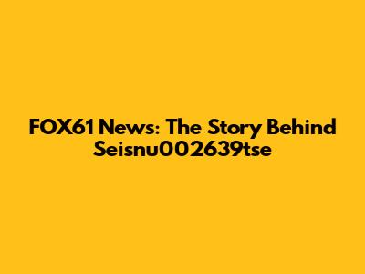 FOX61 News: The Story Behind Seisnu002639tse
