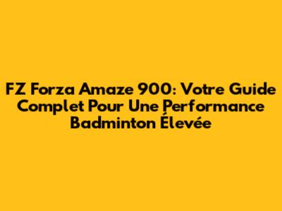FZ Forza Amaze 900: Votre Guide Complet Pour Une Performance Badminton Élevée