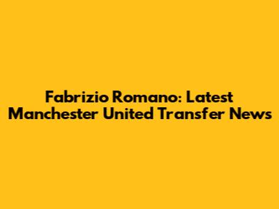 Fabrizio Romano: Latest Manchester United Transfer News