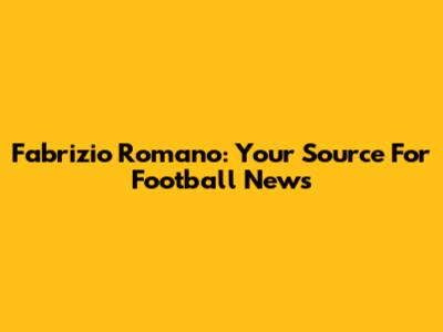 Fabrizio Romano: Your Source For Football News
