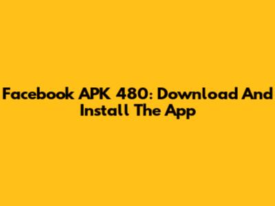 Facebook APK 480: Download And Install The App