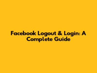 Facebook Logout & Login: A Complete Guide