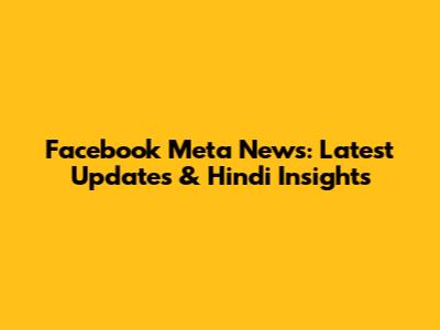 Facebook Meta News: Latest Updates & Hindi Insights