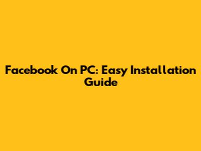 Facebook On PC: Easy Installation Guide