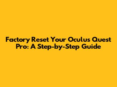 Factory Reset Your Oculus Quest Pro: A Step-by-Step Guide