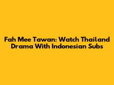 Fah Mee Tawan: Watch Thailand Drama With Indonesian Subs