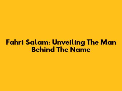 Fahri Salam: Unveiling The Man Behind The Name