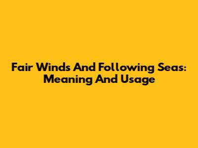 Fair Winds And Following Seas: Meaning And Usage