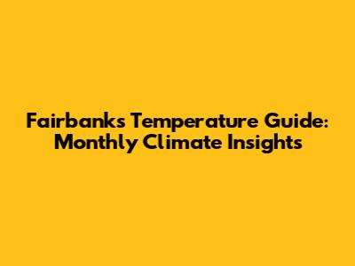 Fairbanks Temperature Guide: Monthly Climate Insights