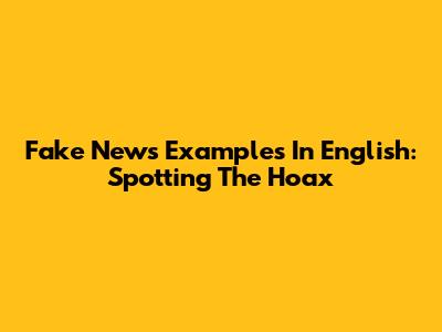 Fake News Examples In English: Spotting The Hoax