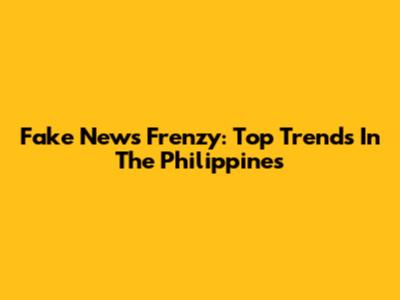 Fake News Frenzy: Top Trends In The Philippines