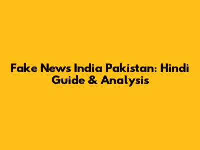 Fake News India Pakistan: Hindi Guide & Analysis
