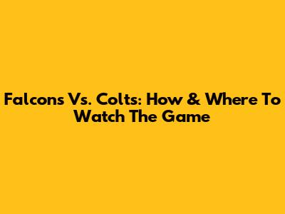 Falcons Vs. Colts: How & Where To Watch The Game