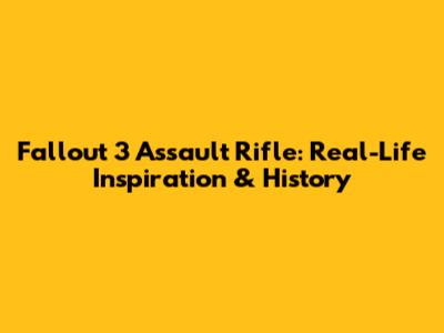Fallout 3 Assault Rifle: Real-Life Inspiration & History
