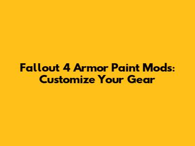 Fallout 4 Armor Paint Mods: Customize Your Gear