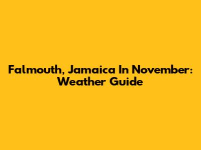 Falmouth, Jamaica In November: Weather Guide