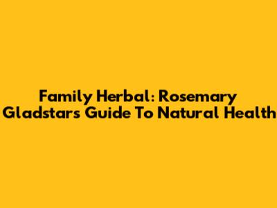 Family Herbal: Rosemary Gladstar's Guide To Natural Health